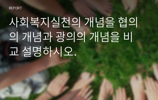 사회복지실천의 개념을 협의의 개념과 광의의 개념을 비교 설명하시오.