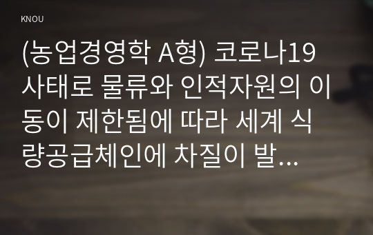 (농업경영학 A형) 코로나19 사태로 물류와 인적자원의 이동이 제한됨에 따라 세계 식량공급체인에 차질이 발생하여 식품수요와 공급