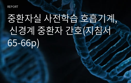 중환자실 사전학습 호흡기계, 신경계 중환자 간호(지침서 65-66p)