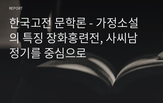 한국고전 문학론 - 가정소설의 특징 장화홍련전, 사씨남정기를 중심으로