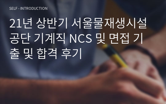 21년 상반기 서울물재생시설공단 기계직 NCS 및 면접 기출 및 합격 후기