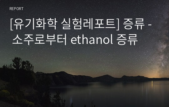 [유기화학 실험레포트] 증류 - 소주로부터 ethanol 증류