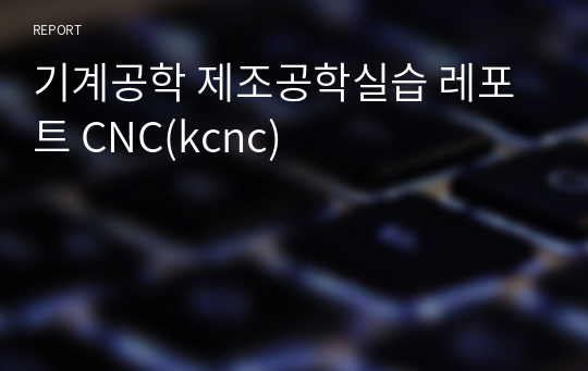 기계공학 제조공학실습 레포트 CNC(kcnc)