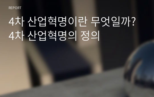 4차 산업혁명이란 무엇일까? 4차 산업혁명의 정의