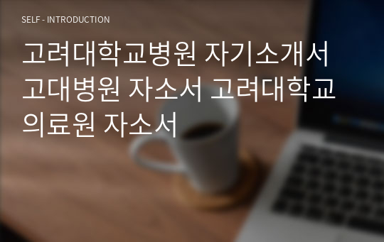 고려대학교병원 자기소개서 고대병원 자소서 고려대학교의료원 자소서