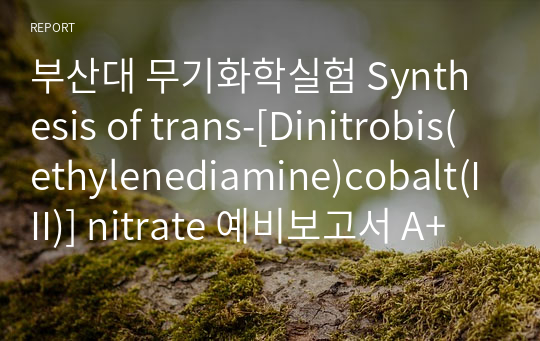 부산대 무기화학실험 Synthesis of trans-[Dinitrobis(ethylenediamine)cobalt(III)] nitrate 예비보고서 A+