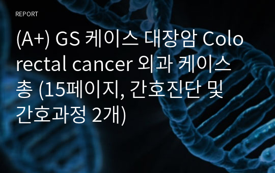 (A+) GS 케이스 대장암 Colorectal cancer 외과 케이스 총 (15페이지, 간호진단 및 간호과정 2개)