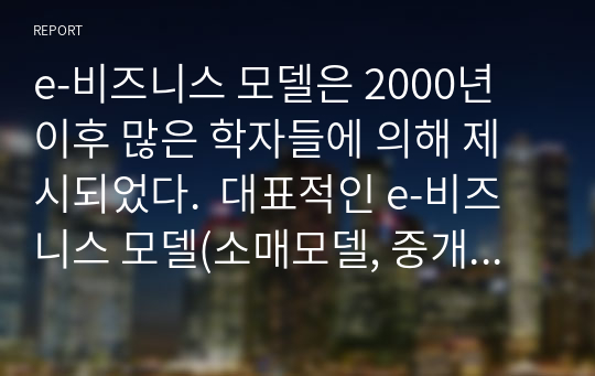 e-비즈니스 모델은 2000년 이후 많은 학자들에 의해 제시되었다.  대표적인 e-비즈니스 모델(소매모델, 중개모델, 콘텐츠서비스모델, 커뮤니티모델)에 대해 각 모델별로 내용을 정리하고, 운용 사례를 찾아서 제시하되 4차 산업혁명 시대에 알맞은 발전 방안에 대해 의견을 적어 제출하시오.