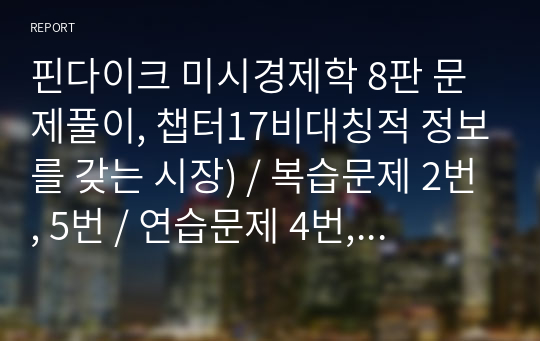 핀다이크 미시경제학 8판 문제풀이, 챕터17비대칭적 정보를 갖는 시장) / 복습문제 2번, 5번 / 연습문제 4번, 9번 답&amp;해설