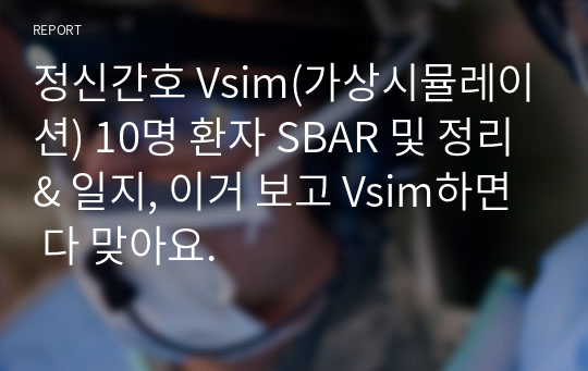 정신간호 브이심 vsim(가상시뮬레이션) 총정리 / 10명 환자 SBAR 및 정리&amp; 실습 일지, 이거 보고 Vsim하면 다 맞아요.