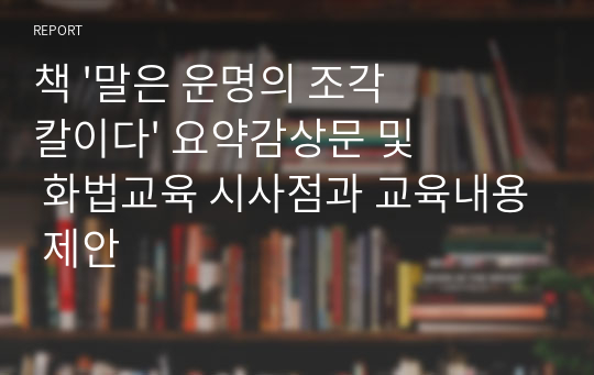 책 &#039;말은 운명의 조각칼이다&#039; 요약감상문 및 화법교육 시사점과 교육내용 제안