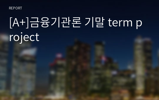 [A+]금융기관론 기말 term project