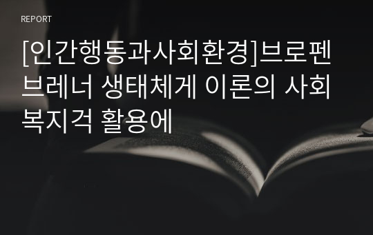 [인간행동과사회환경]브로펜브레너 생태체계 이론의 사회복지적 활용예