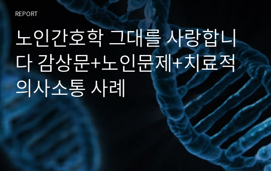 노인간호학 그대를 사랑합니다 감상문+노인문제+치료적의사소통 사례