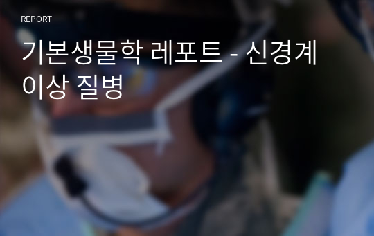 기본생물학 레포트 - 신경계 이상 질병