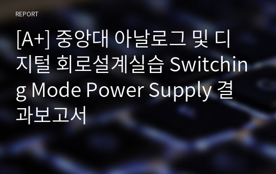 [A+] 중앙대 아날로그 및 디지털 회로설계실습 Switching Mode Power Supply 결과보고서