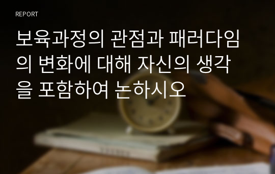 보육과정의 관점과 패러다임의 변화에 대해 자신의 생각을 포함하여 논하시오