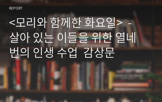 &lt;모리와 함께한 화요일&gt;  - 살아 있는 이들을 위한 열네 번의 인생 수업  감상문