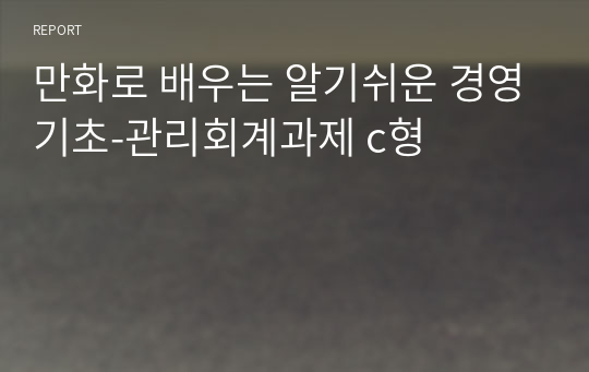 만화로 배우는 알기쉬운 경영기초-관리회계과제 c형