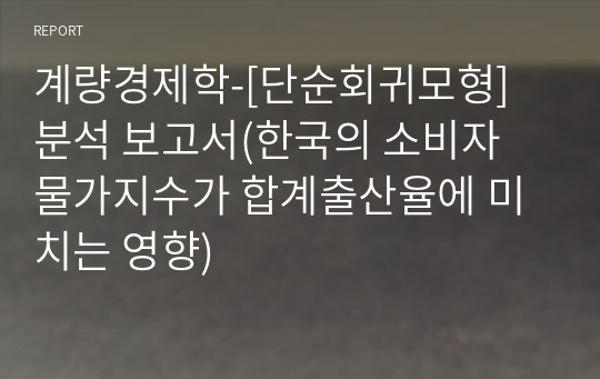 계량경제학-[단순회귀모형]  분석 보고서(한국의 소비자 물가지수가 합계출산율에 미치는 영향)