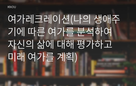 여가레크레이션(나의 생애주기에 따른 여가를 분석하여 자신의 삶에 대해 평가하고 미래 여가를 계획)