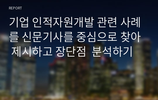 기업 인적자원개발 관련 사례를 신문기사를 중심으로 찾아 제시하고 장단점  분석하기