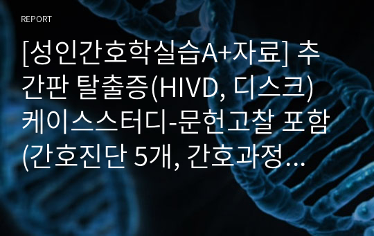 [성인간호학실습A+자료] 추간판 탈출증(HIVD, 디스크) 케이스스터디-문헌고찰 포함 (간호진단 5개, 간호과정 3개)