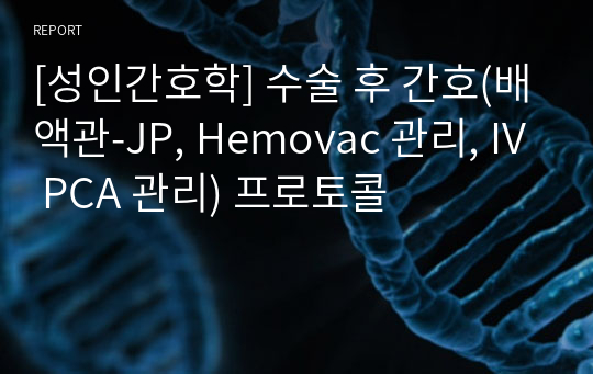 [성인간호학] 수술 후 간호(배액관-JP, Hemovac 관리, IV PCA 관리) 프로토콜