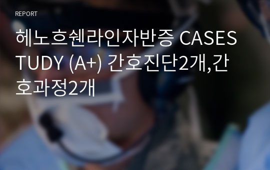 헤노흐쉔라인자반증 CASESTUDY (A+) 간호진단2개,간호과정2개