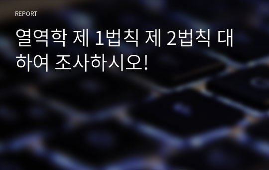 열역학 제 1법칙 제 2법칙 대하여 조사하시오!