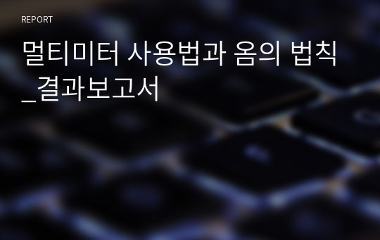 멀티미터 사용법과 옴의 법칙_결과보고서