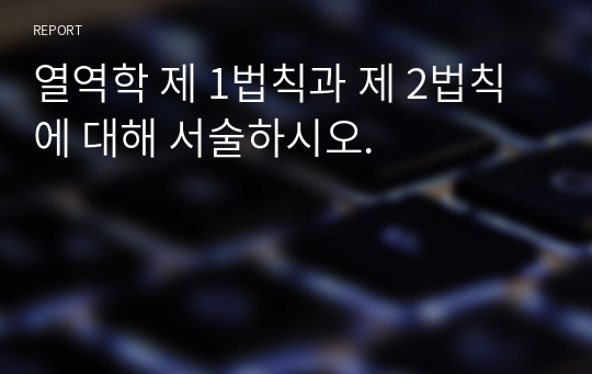 열역학 제 1법칙과 제 2법칙에 대해 서술하시오.