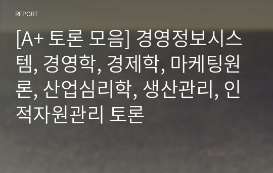 [A+ 토론 모음] 경영정보시스템, 경영학, 경제학, 마케팅원론, 산업심리학, 생산관리, 인적자원관리 토론