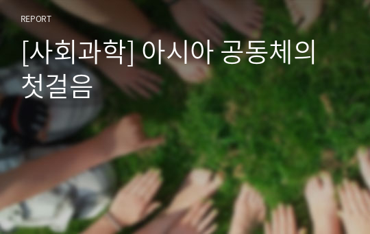 [사회과학] 아시아 공동체의 첫걸음