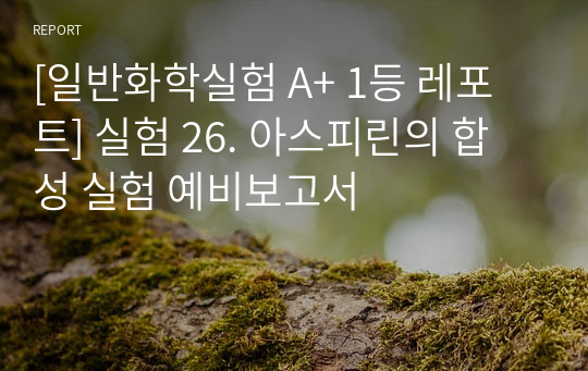 [일반화학실험 A+ 1등 레포트] 실험 26. 아스피린의 합성 실험 예비보고서