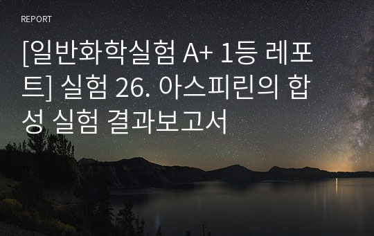 [일반화학실험 A+ 1등 레포트] 실험 26. 아스피린의 합성 실험 결과보고서