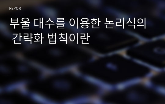 부울 대수를 이용한 논리식의 간략화 법칙이란