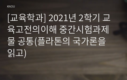 [교육학과] 2021년 2학기 교육고전의이해 중간시험과제물 공통(플라톤의 국가론을 읽고)