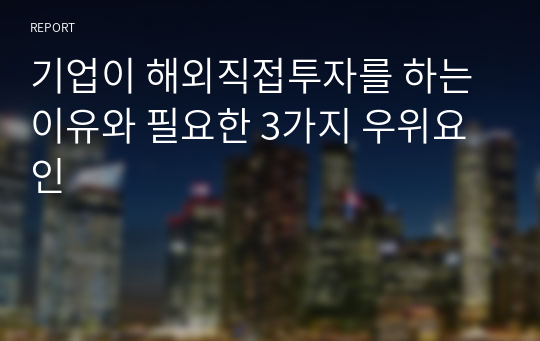 기업이 해외직접투자를 하는 이유와 필요한 3가지 우위요인