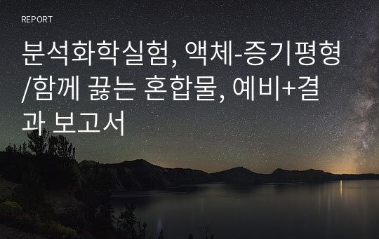 분석화학실험, 액체-증기평형/함께 끓는 혼합물, 예비+결과 보고서