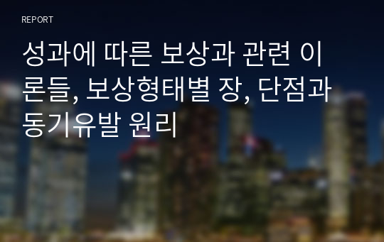 성과에 따른 보상과 관련 이론들, 보상형태별 장, 단점과 동기유발 원리