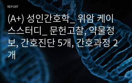 (A+) 성인간호학_ 위암 케이스스터디_ 문헌고찰, 약물정보, 간호진단 5개, 간호과정 2개