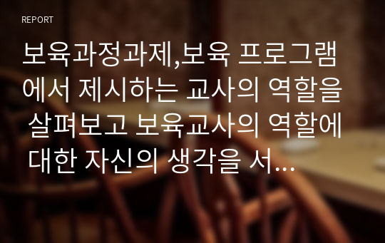 보육과정과제,보육 프로그램에서 제시하는 교사의 역할을 살펴보고 보육교사의 역할에 대한 자신의 생각을 서술하시오.