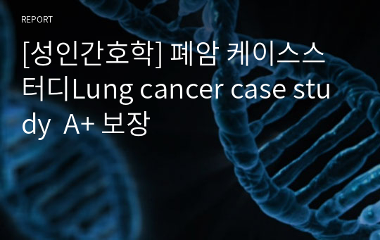 [성인간호학] 폐암 케이스스터디Lung cancer case study  A+ 보장