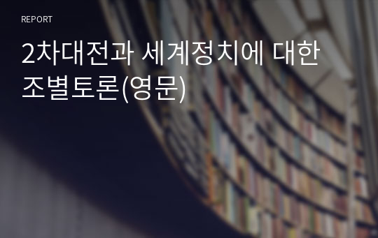 2차대전과 세계정치에 대한 조별토론(영문)