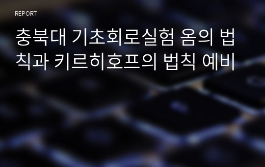 충북대 기초회로실험 옴의 법칙과 키르히호프의 법칙 예비