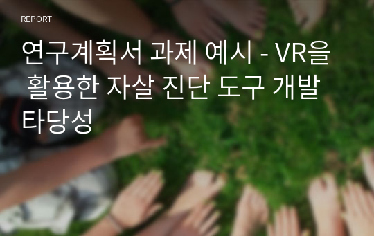 연구계획서 과제 예시 - VR을 활용한 자살 진단 도구 개발 타당성