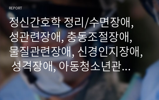 정신간호학 정리/수면장애, 성관련장애, 충동조절장애, 물질관련장애, 신경인지장애, 성격장애, 아동청소년관련장애