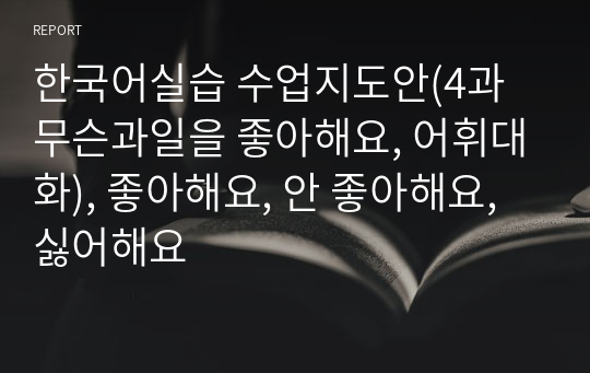 한국어실습 수업지도안(4과 무슨과일을 좋아해요, 어휘대화), 좋아해요, 안 좋아해요, 싫어해요