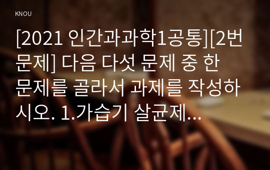 [2021 인간과과학1공통][2번문제] 다음 다섯 문제 중 한 문제를 골라서 과제를 작성하시오. 1.가습기 살균제 피해가 발생한 원인에 대해 다각적으로 분석해보시오. 2.출산율 감소의 원인은 과학기술의 발달에서도 찾을 수 있다. 어떤 측면에서 그러한지 생각해보시오...5.코로나 바이러스(covid-19) 백신의 종류를 조사하여 그것들의 특징과 부작용을 정리